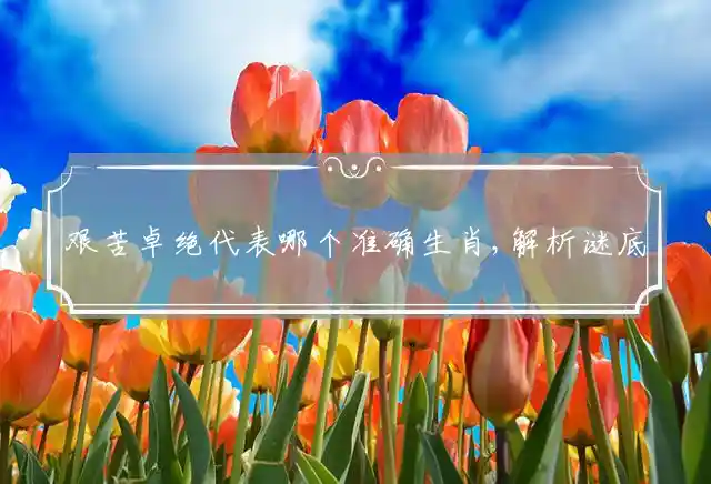 艰苦卓绝是什么生肖