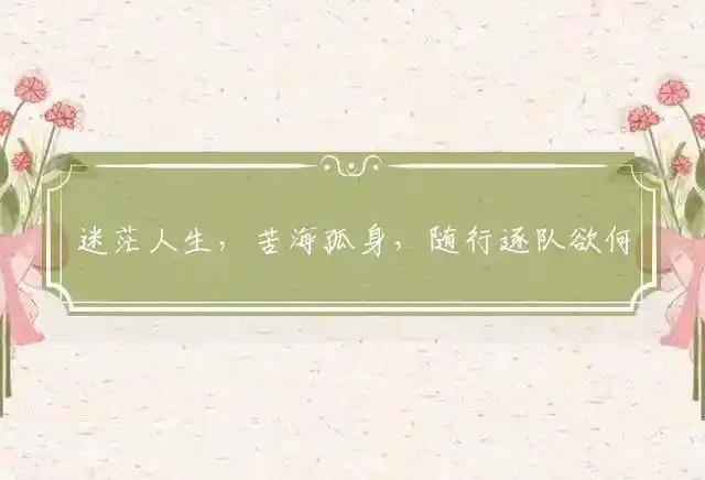 迷茫人生,苦海孤身,随行逐队欲何为是什么生肖