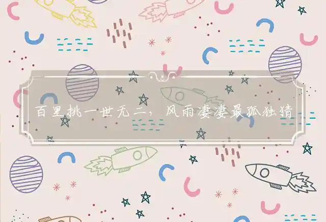 百里挑一世无二,风雨凄凄最孤独是什么生肖