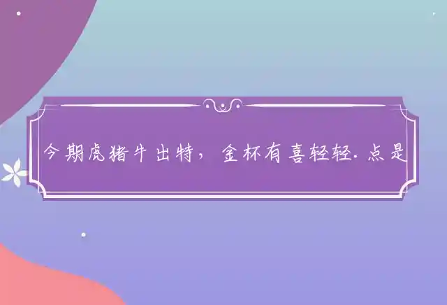 今期虎猪牛出特,金杯有喜轻轻.点是什么生肖