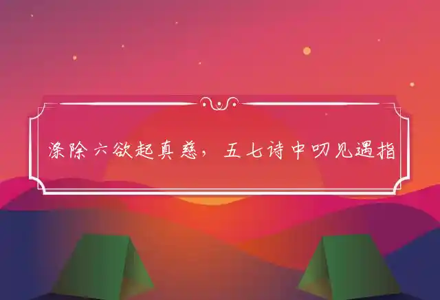 涤除六欲起真慈,五七诗中叨见遇是什么生肖