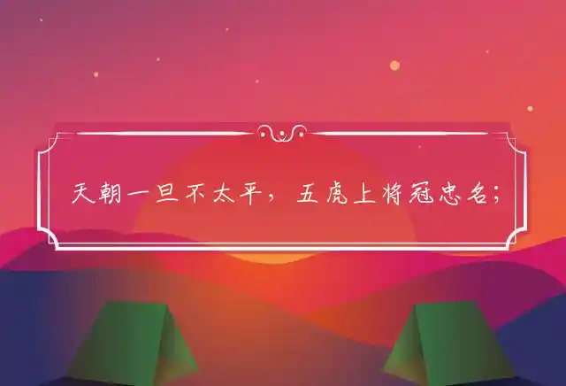 天朝一旦不太平,五虎上将冠忠名；武愿战死文死谏,自古明君戒荒淫是什么生肖