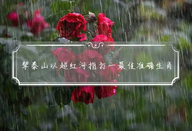 挈泰山以超红河是什么生肖