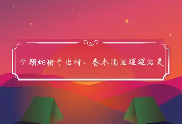 今期蛇猪牛出特,春水滴酒猩猩沽是什么生肖