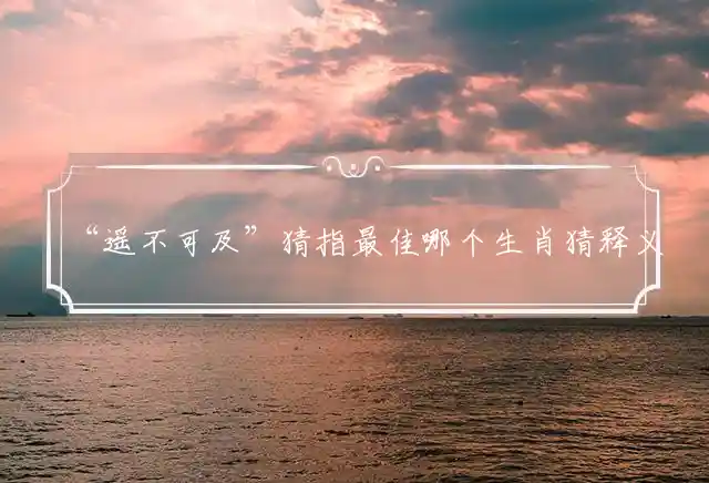 遥不可及是什么生肖