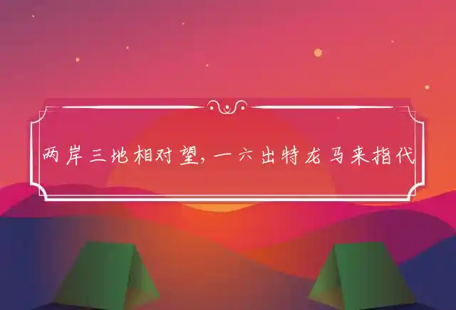 两岸三地相对望,一六出特龙马来是什么生肖