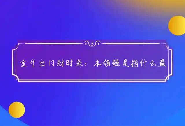 金牛出门财时来,本领强是什么生肖
