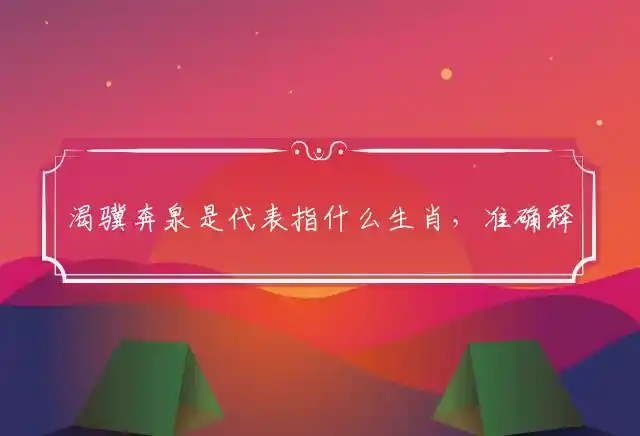 渴骥奔泉是什么生肖