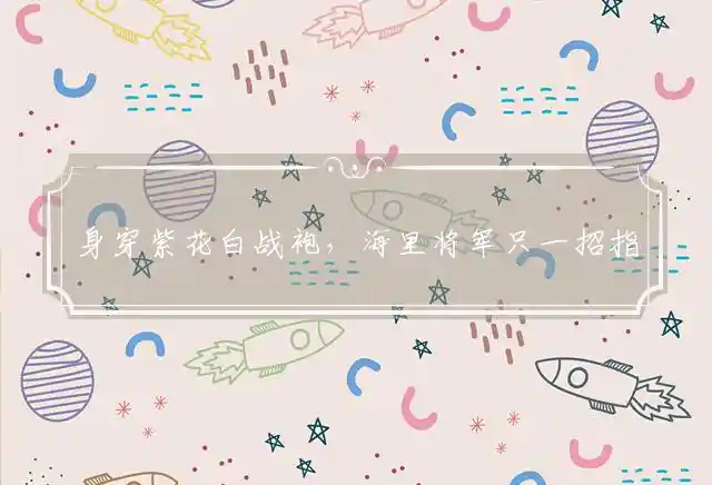 身穿紫花白战袍,海里将军只一招是什么生肖