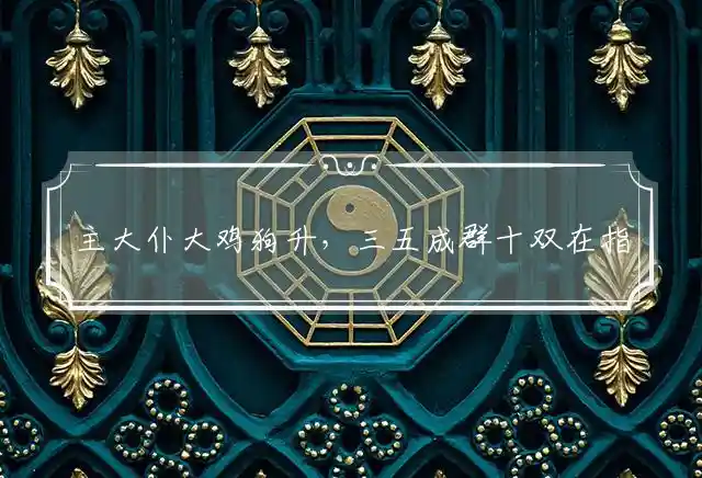 主大仆大鸡狗升,三五成群十双在是什么生肖