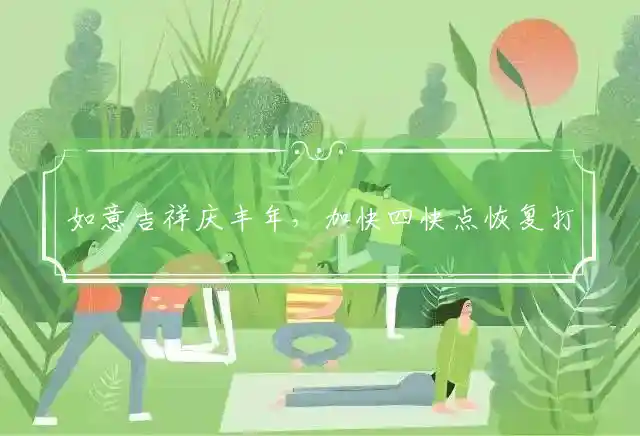 如意吉祥庆丰年，加快四快点恢复打一准确最佳生肖，词语解答释义解释