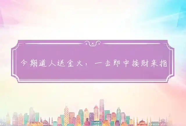 今期道人送金火,一击即中接财来是什么生肖