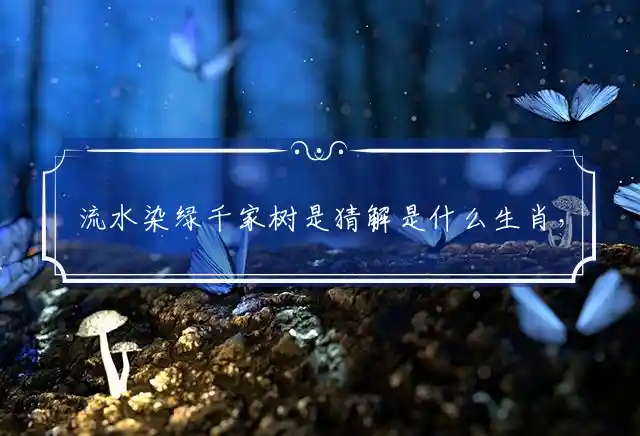 流水染绿千家树是什么生肖