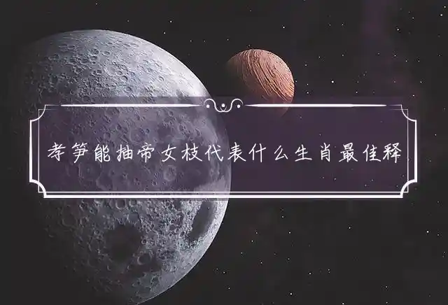 孝笋能抽帝女枝是什么生肖