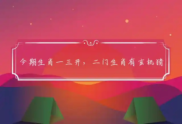 今期生肖一三开,二门生肖有玄机是什么生肖