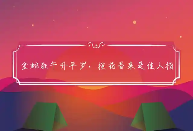 金蛇狂午升平岁,桂花香来是佳人是什么生肖