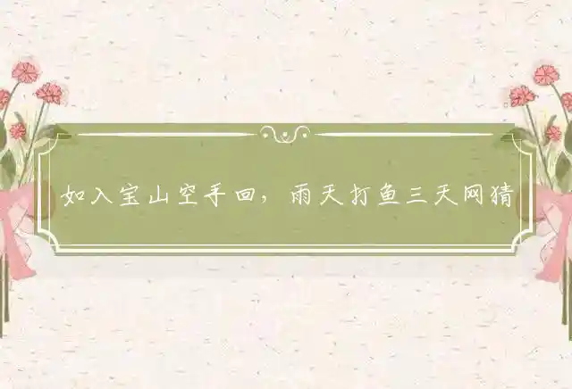 如入宝山空手回,雨天打鱼三天网是什么生肖