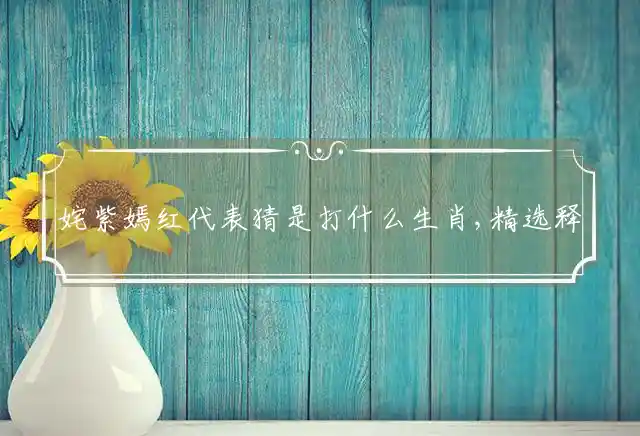 姹紫嫣红是什么生肖