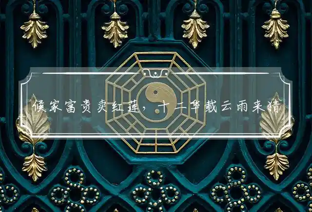 候家富贵卖红莲,十二华载云雨来是什么生肖