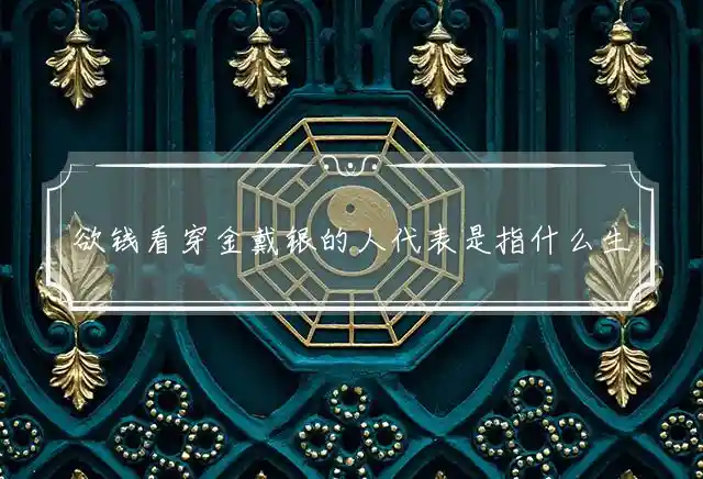 欲钱看穿金戴银的人是什么生肖