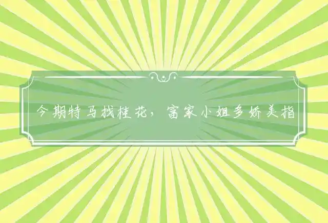 今期特马找桂花,富家小姐多娇美是什么生肖