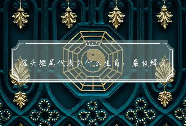 摇头摆尾是什么生肖