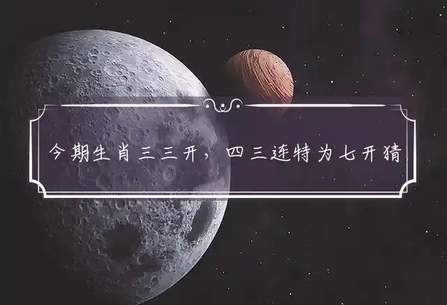 今期生肖三三开,四三连特为七开是什么生肖