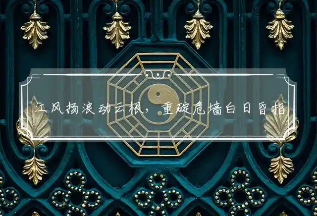 江风扬浪动云根,重碇危墙白日昏是什么生肖