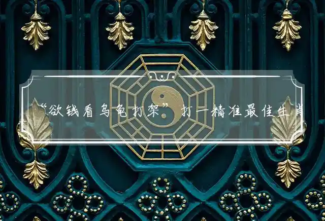 欲钱看乌龟打架是什么生肖