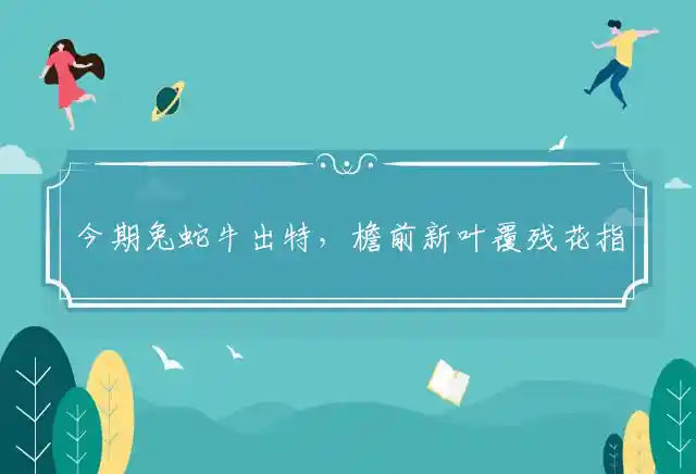 今期兔蛇牛出特,檐前新叶覆残花