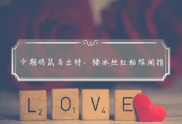 今期鸡鼠马出特,镂冰丝红粉绿闹