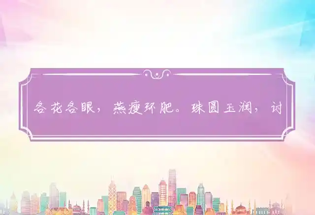 各花各眼,燕瘦环肥。珠圆玉润,讨人欢喜