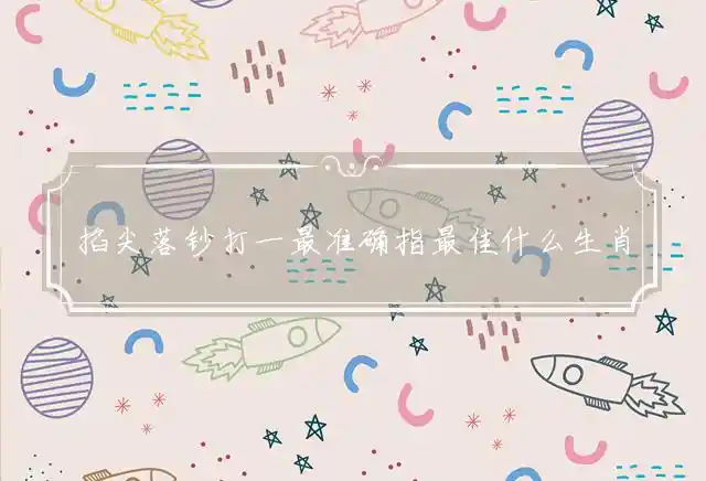 掐尖落钞打一最准确指最佳什么生肖,全面详解词语释义