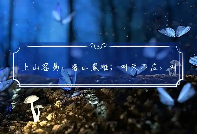 上山容易,落山最难；叫天不应,叫地不盼